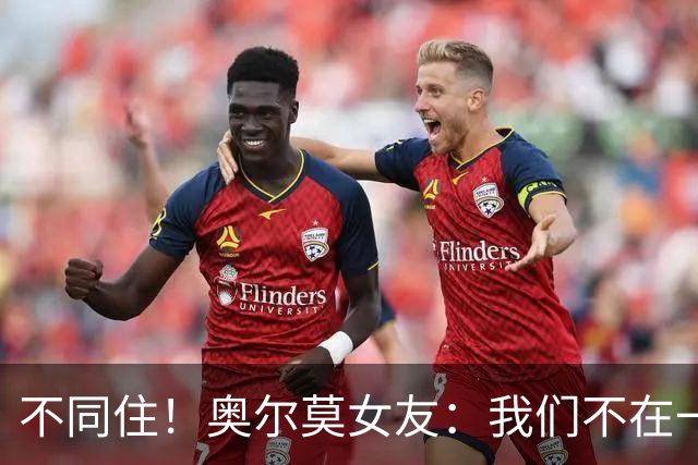不同住！奥尔莫女友：我们不在一个酒店 足协允许才能见面1-2小时