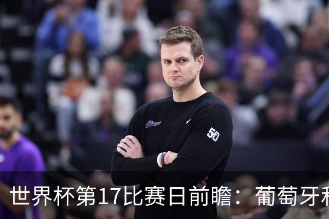 世界杯第17比赛日前瞻：葡萄牙和英格兰处境不妙，阿根廷笑看风云