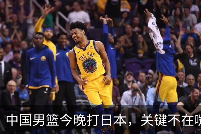 中国男篮今晚打日本，关键不在嘴仗，在这3点
