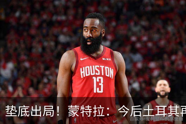 垫底出局！蒙特拉：今后土耳其再进世界杯绝对不用再等24年