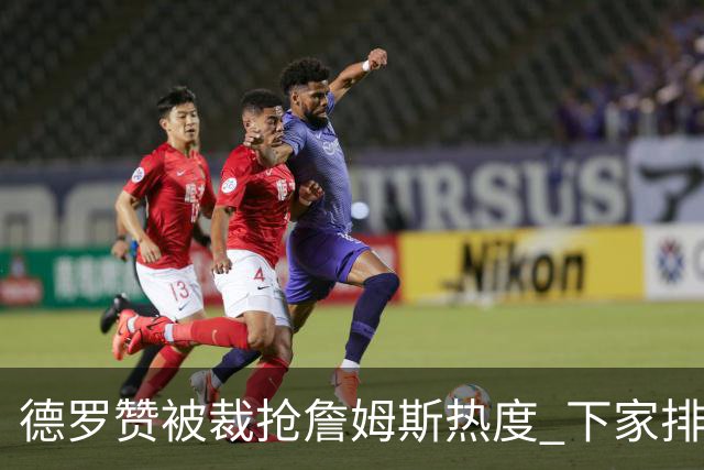 德罗赞被裁抢詹姆斯热度 下家排长队首选猛龙马刺？