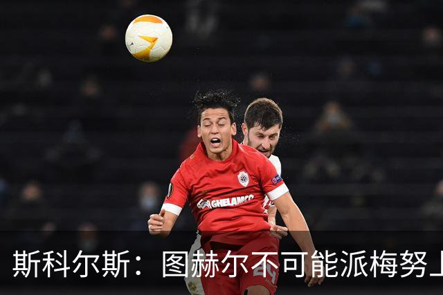 斯科尔斯：图赫尔不可能派梅努上场，他现在成了典型的英格兰教练