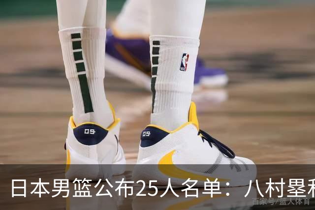 日本男篮公布25人名单：八村塁和渡边雄太领衔