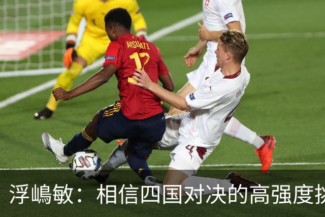 浮嶋敏：相信四国对决的高强度挑战，将助力队伍快速成长积累经验