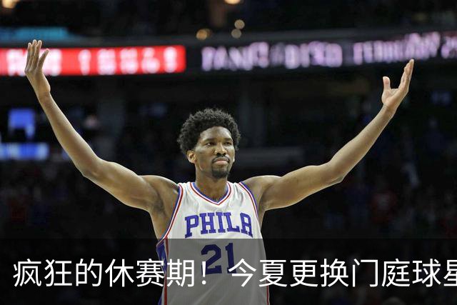 疯狂的休赛期！今夏更换门庭球星：老詹离紫金军 字母降临南海岸