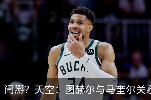 闹掰？天空：图赫尔与马奎尔关系远谈不上和睦，不认可后者发声明