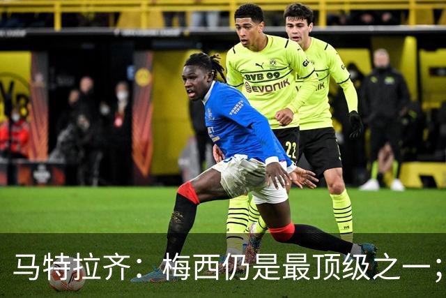 马特拉齐：梅西仍是最顶级之一；乌兹基地有12块球场 意大利才3块
