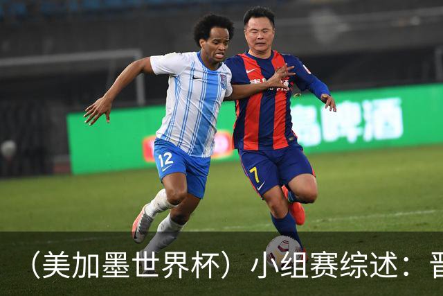 （美加墨世界杯）小组赛综述：晋级悬念留至最后一刻 亚洲军团后劲不足